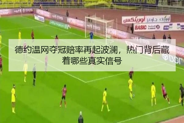德约温网夺冠赔率再起波澜，热门背后藏着哪些真实信号